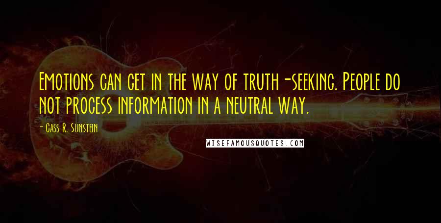 Cass R. Sunstein Quotes: Emotions can get in the way of truth-seeking. People do not process information in a neutral way.