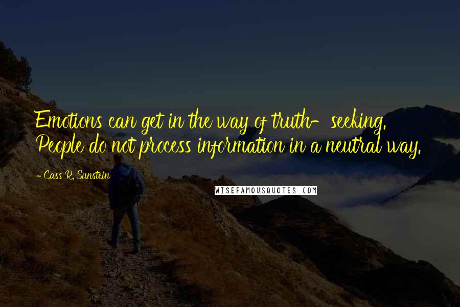 Cass R. Sunstein Quotes: Emotions can get in the way of truth-seeking. People do not process information in a neutral way.