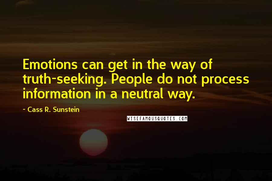 Cass R. Sunstein Quotes: Emotions can get in the way of truth-seeking. People do not process information in a neutral way.