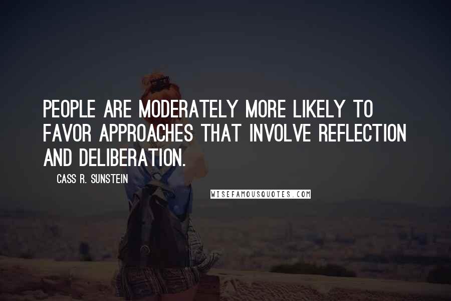 Cass R. Sunstein Quotes: People are moderately more likely to favor approaches that involve reflection and deliberation.