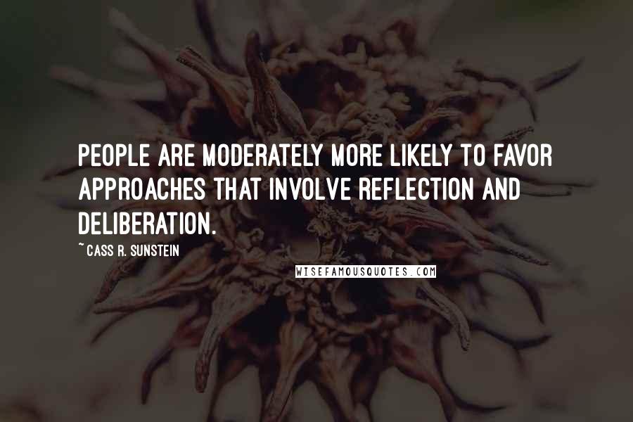 Cass R. Sunstein Quotes: People are moderately more likely to favor approaches that involve reflection and deliberation.