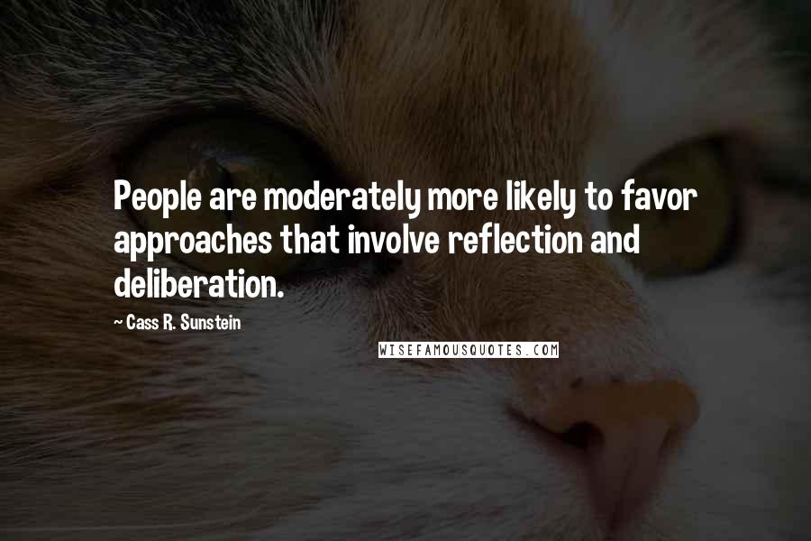 Cass R. Sunstein Quotes: People are moderately more likely to favor approaches that involve reflection and deliberation.