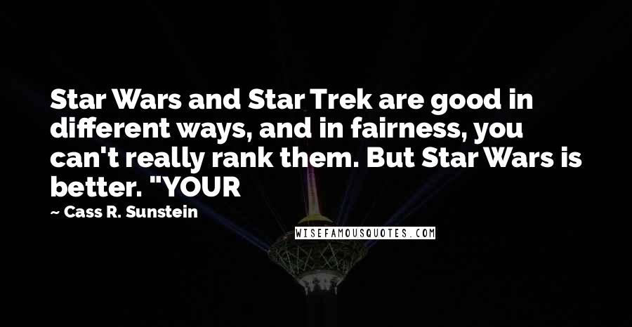 Cass R. Sunstein Quotes: Star Wars and Star Trek are good in different ways, and in fairness, you can't really rank them. But Star Wars is better. "YOUR