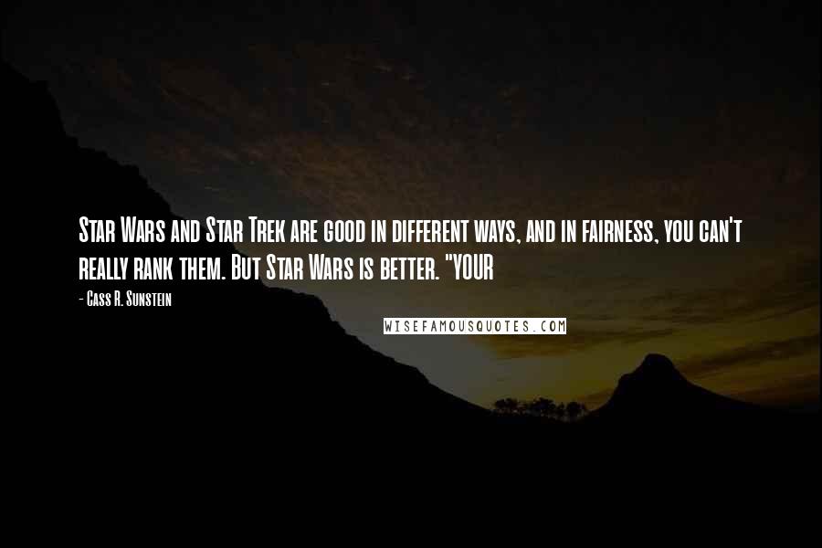 Cass R. Sunstein Quotes: Star Wars and Star Trek are good in different ways, and in fairness, you can't really rank them. But Star Wars is better. "YOUR