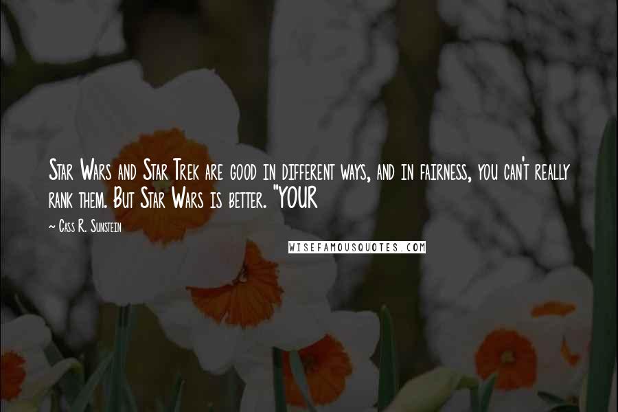Cass R. Sunstein Quotes: Star Wars and Star Trek are good in different ways, and in fairness, you can't really rank them. But Star Wars is better. "YOUR