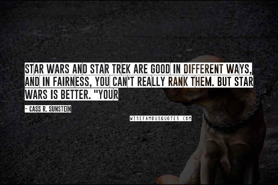 Cass R. Sunstein Quotes: Star Wars and Star Trek are good in different ways, and in fairness, you can't really rank them. But Star Wars is better. "YOUR