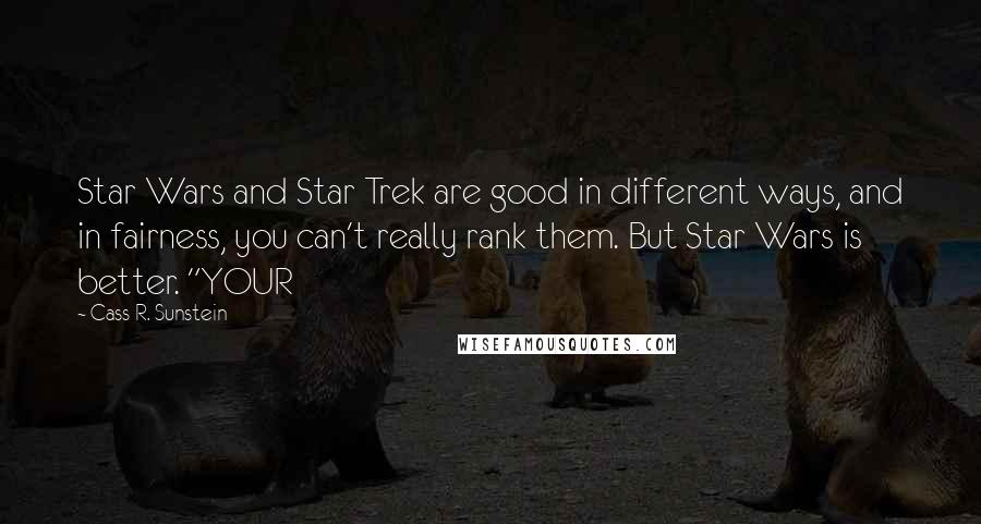 Cass R. Sunstein Quotes: Star Wars and Star Trek are good in different ways, and in fairness, you can't really rank them. But Star Wars is better. "YOUR