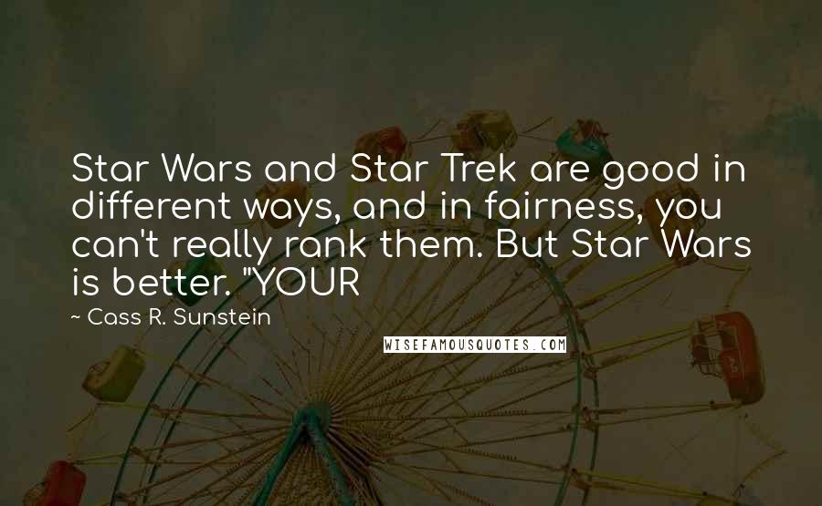 Cass R. Sunstein Quotes: Star Wars and Star Trek are good in different ways, and in fairness, you can't really rank them. But Star Wars is better. "YOUR