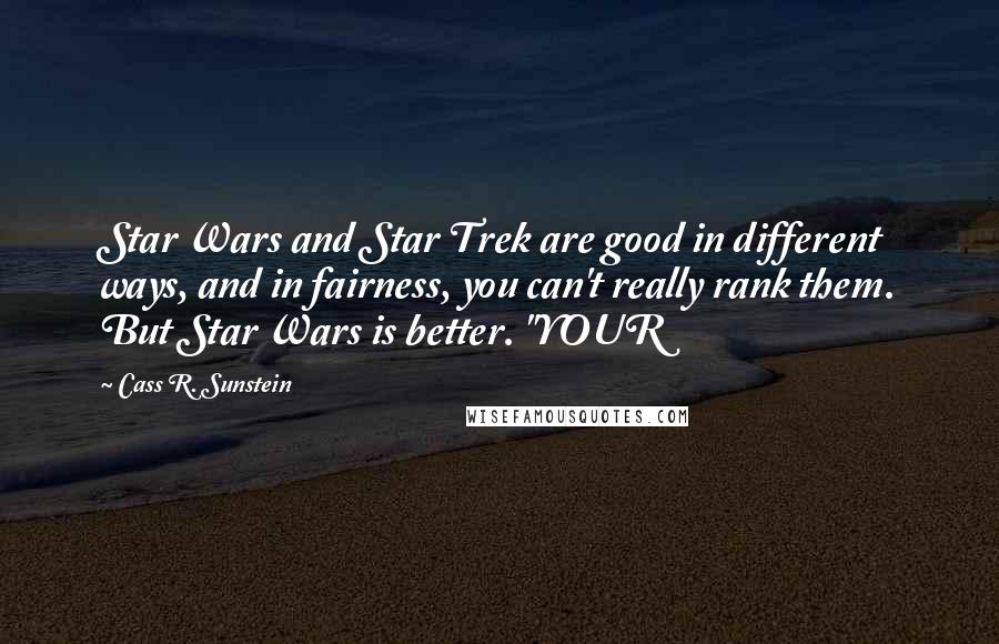 Cass R. Sunstein Quotes: Star Wars and Star Trek are good in different ways, and in fairness, you can't really rank them. But Star Wars is better. "YOUR