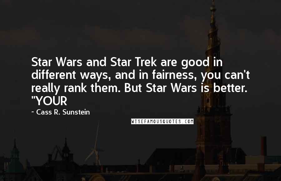 Cass R. Sunstein Quotes: Star Wars and Star Trek are good in different ways, and in fairness, you can't really rank them. But Star Wars is better. "YOUR