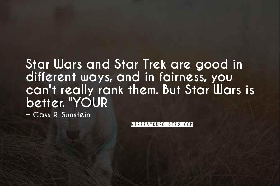 Cass R. Sunstein Quotes: Star Wars and Star Trek are good in different ways, and in fairness, you can't really rank them. But Star Wars is better. "YOUR