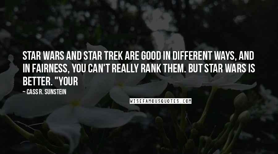 Cass R. Sunstein Quotes: Star Wars and Star Trek are good in different ways, and in fairness, you can't really rank them. But Star Wars is better. "YOUR