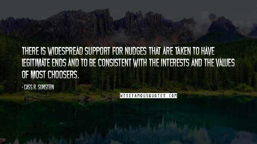 Cass R. Sunstein Quotes: There is widespread support for nudges that are taken to have legitimate ends and to be consistent with the interests and the values of most choosers.