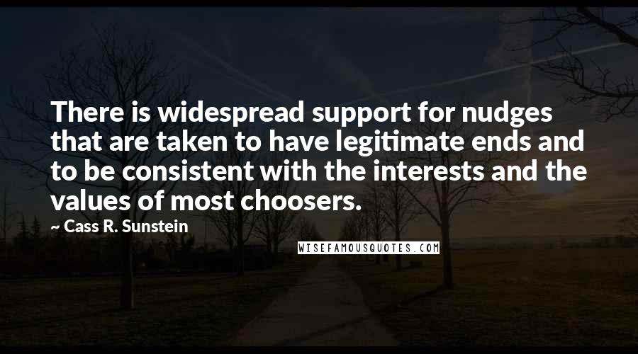 Cass R. Sunstein Quotes: There is widespread support for nudges that are taken to have legitimate ends and to be consistent with the interests and the values of most choosers.