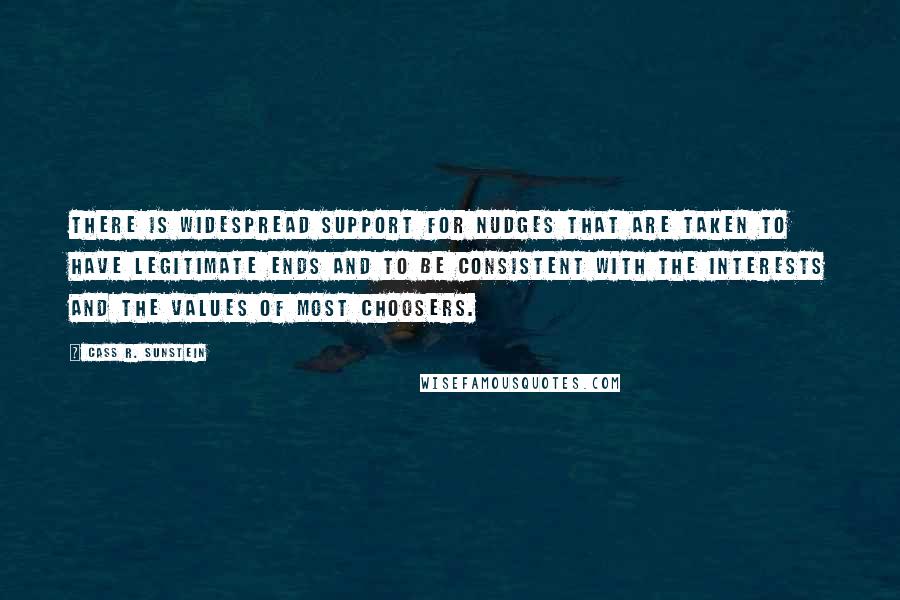 Cass R. Sunstein Quotes: There is widespread support for nudges that are taken to have legitimate ends and to be consistent with the interests and the values of most choosers.