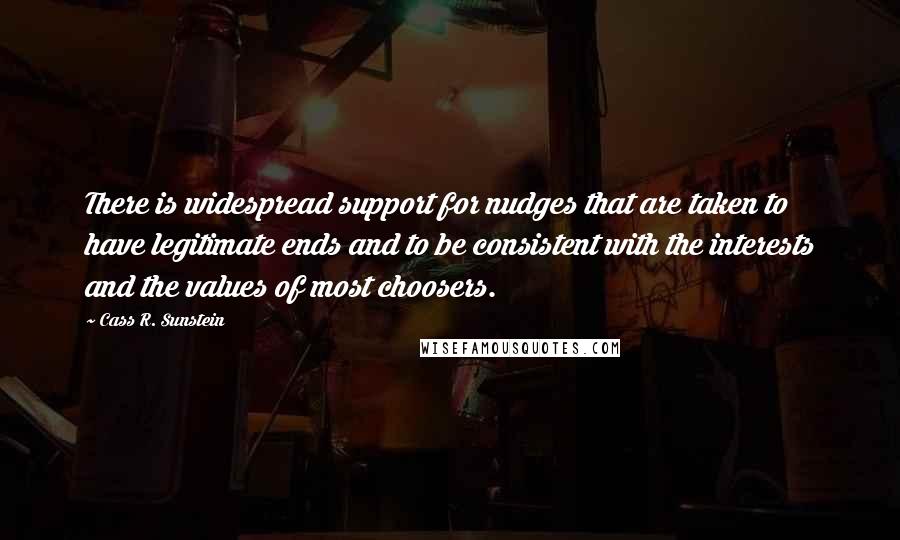 Cass R. Sunstein Quotes: There is widespread support for nudges that are taken to have legitimate ends and to be consistent with the interests and the values of most choosers.