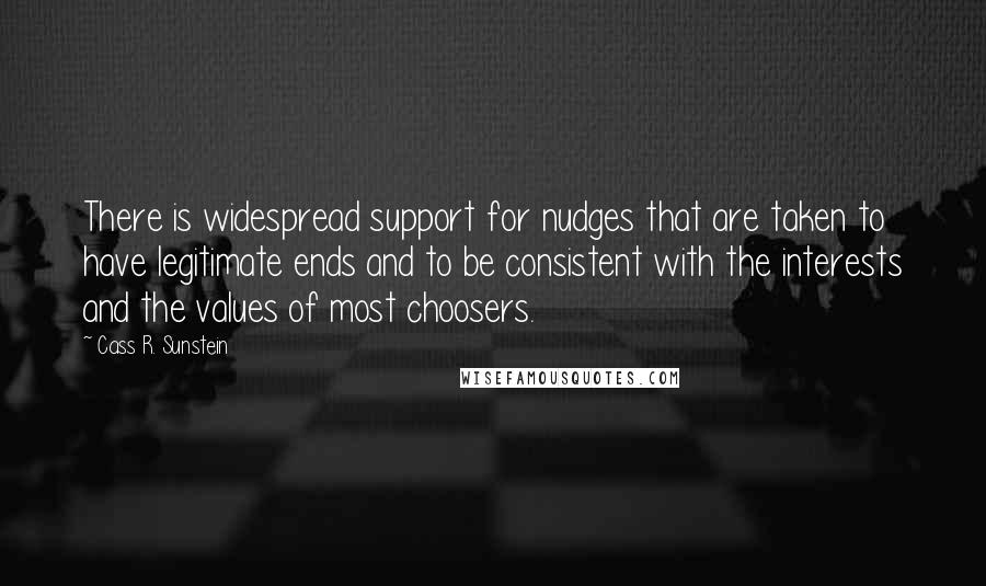 Cass R. Sunstein Quotes: There is widespread support for nudges that are taken to have legitimate ends and to be consistent with the interests and the values of most choosers.