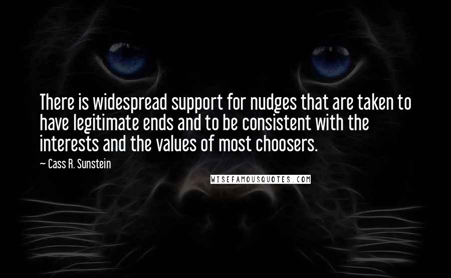 Cass R. Sunstein Quotes: There is widespread support for nudges that are taken to have legitimate ends and to be consistent with the interests and the values of most choosers.