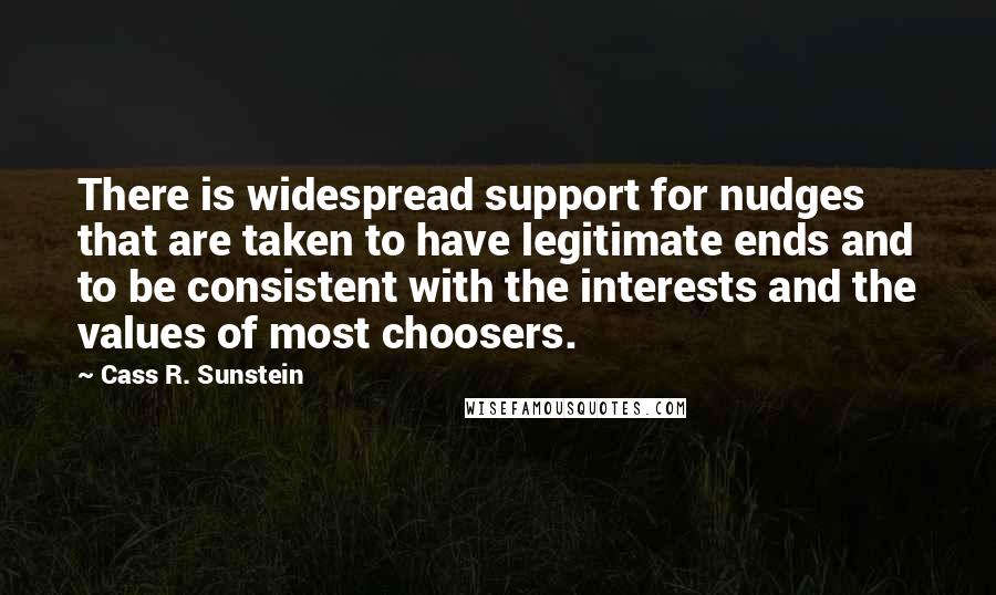 Cass R. Sunstein Quotes: There is widespread support for nudges that are taken to have legitimate ends and to be consistent with the interests and the values of most choosers.