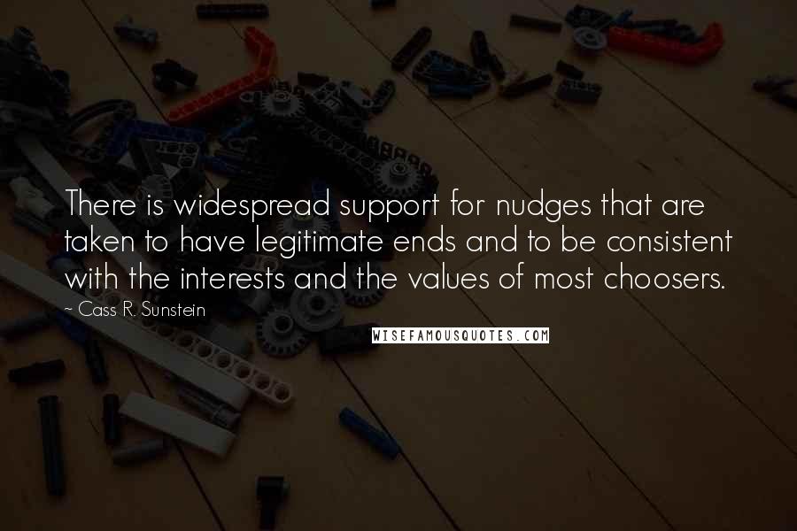 Cass R. Sunstein Quotes: There is widespread support for nudges that are taken to have legitimate ends and to be consistent with the interests and the values of most choosers.