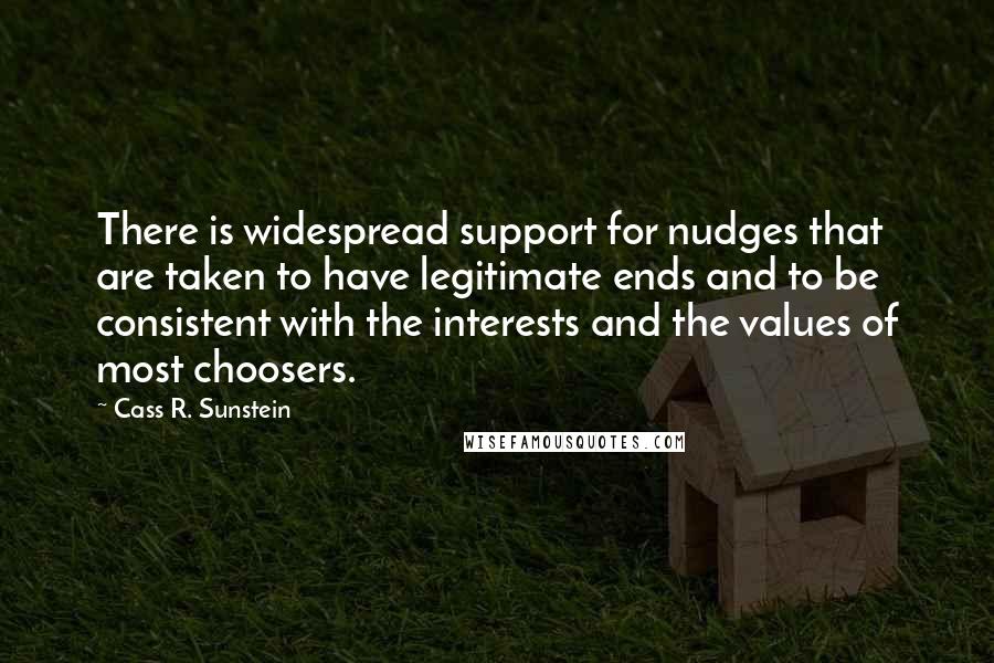 Cass R. Sunstein Quotes: There is widespread support for nudges that are taken to have legitimate ends and to be consistent with the interests and the values of most choosers.