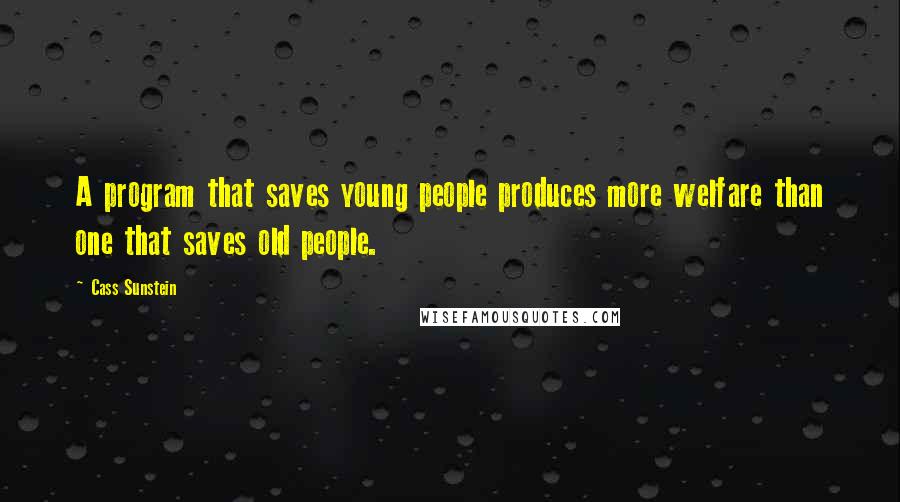 Cass Sunstein Quotes: A program that saves young people produces more welfare than one that saves old people.