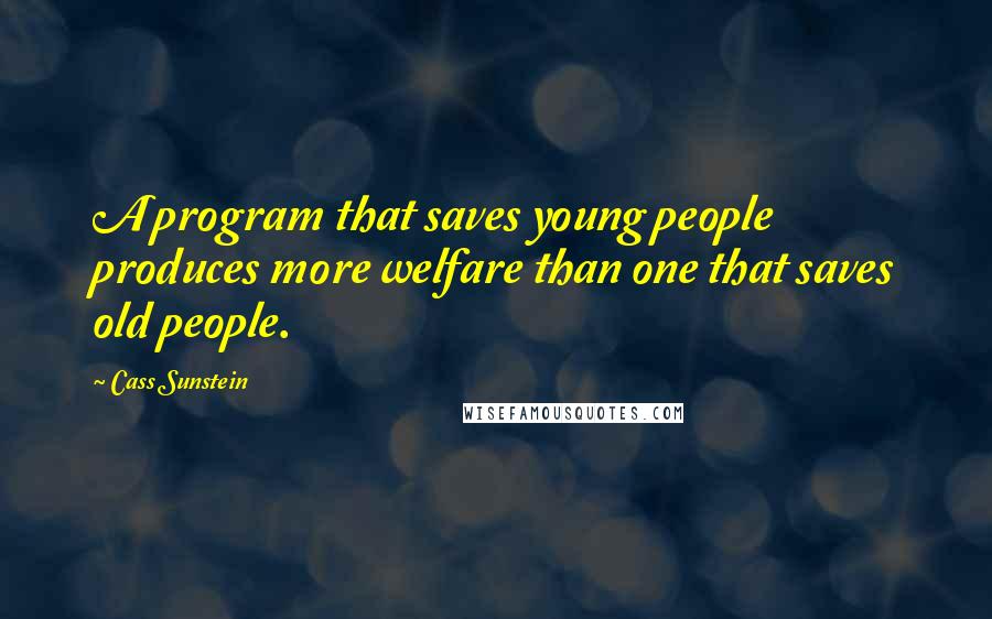 Cass Sunstein Quotes: A program that saves young people produces more welfare than one that saves old people.