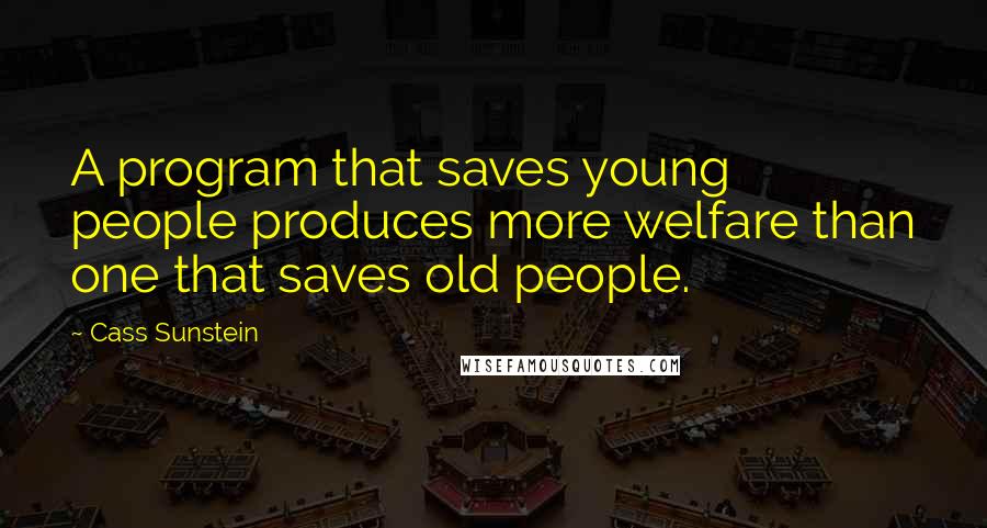 Cass Sunstein Quotes: A program that saves young people produces more welfare than one that saves old people.