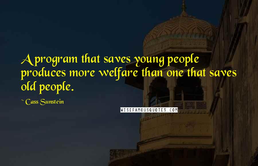 Cass Sunstein Quotes: A program that saves young people produces more welfare than one that saves old people.