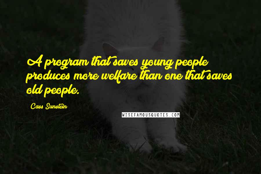 Cass Sunstein Quotes: A program that saves young people produces more welfare than one that saves old people.