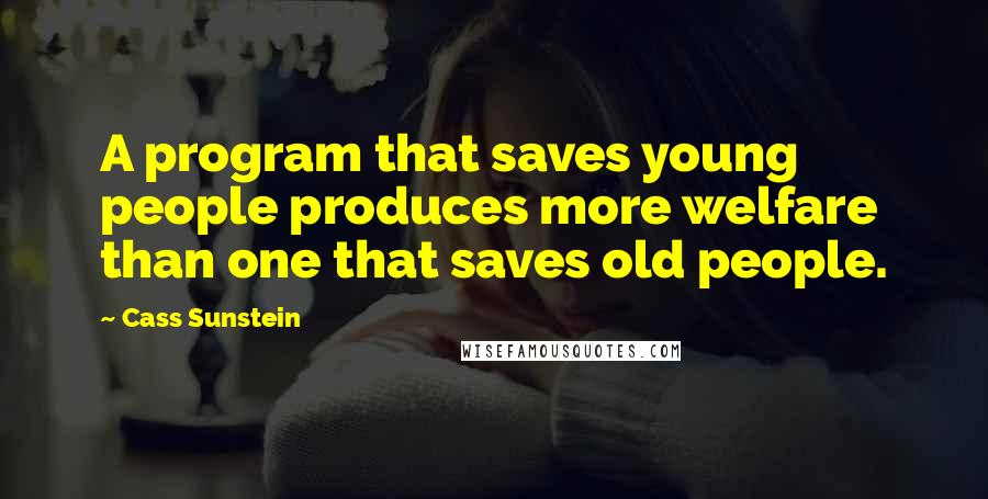 Cass Sunstein Quotes: A program that saves young people produces more welfare than one that saves old people.