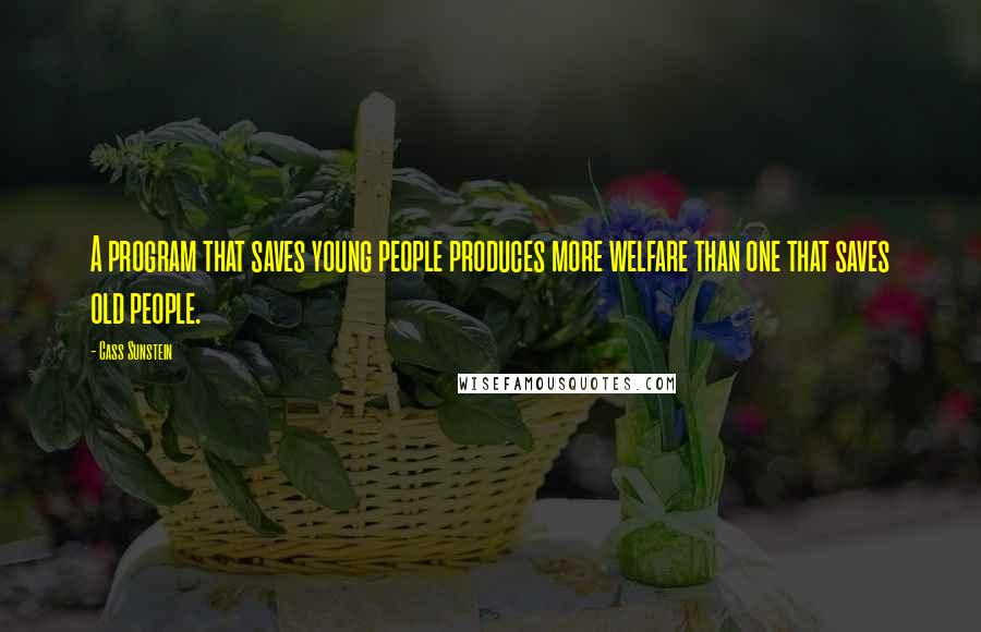 Cass Sunstein Quotes: A program that saves young people produces more welfare than one that saves old people.