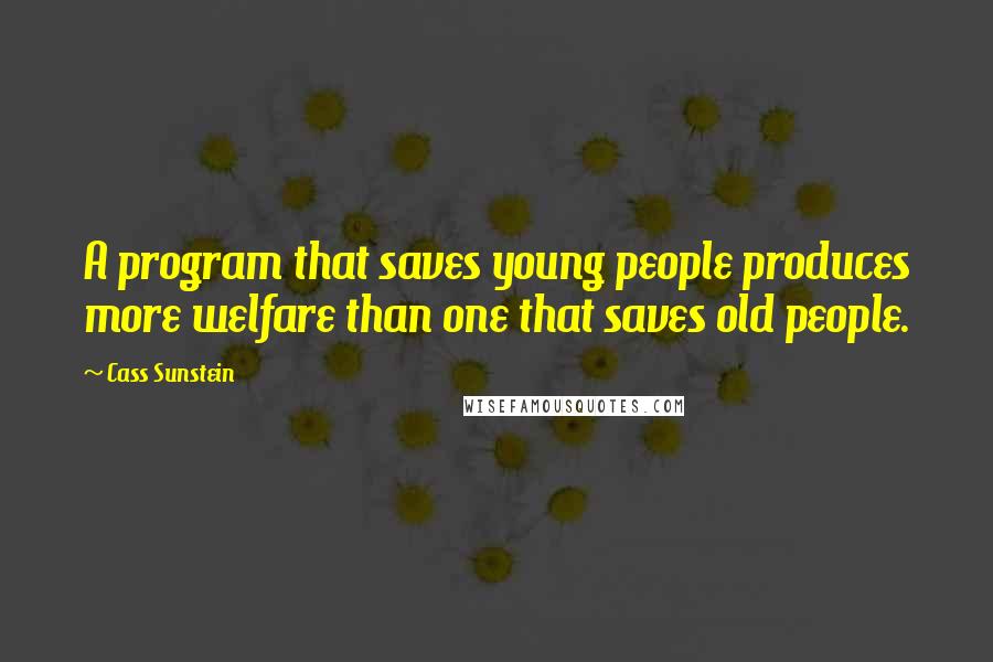 Cass Sunstein Quotes: A program that saves young people produces more welfare than one that saves old people.