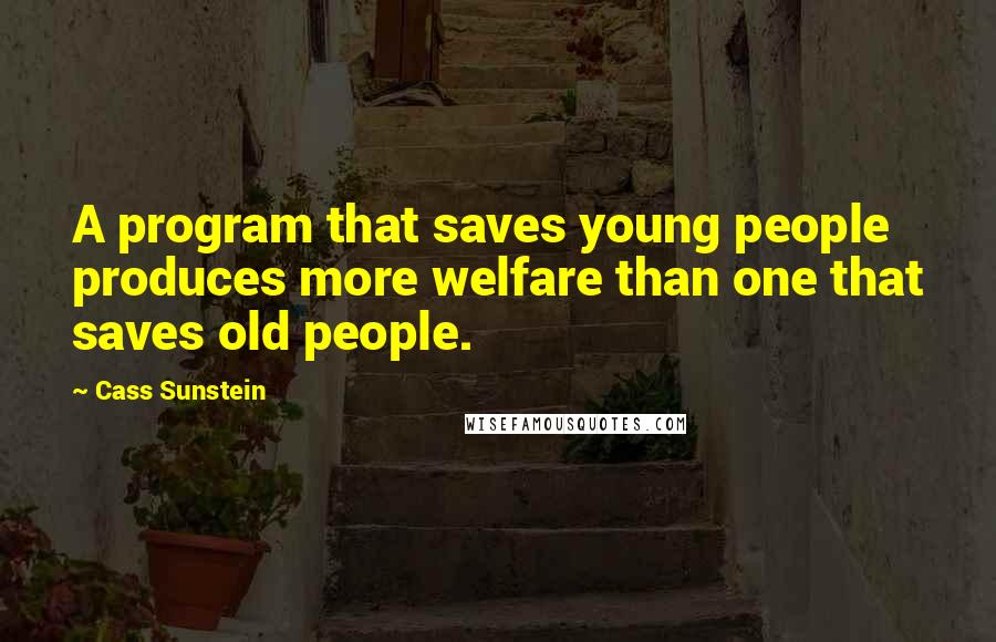 Cass Sunstein Quotes: A program that saves young people produces more welfare than one that saves old people.