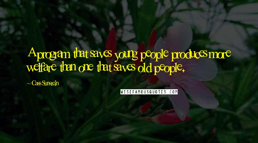 Cass Sunstein Quotes: A program that saves young people produces more welfare than one that saves old people.