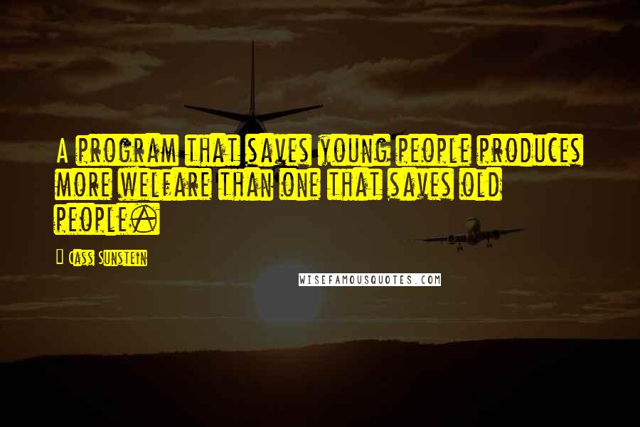 Cass Sunstein Quotes: A program that saves young people produces more welfare than one that saves old people.