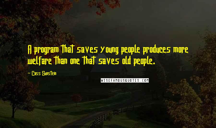 Cass Sunstein Quotes: A program that saves young people produces more welfare than one that saves old people.