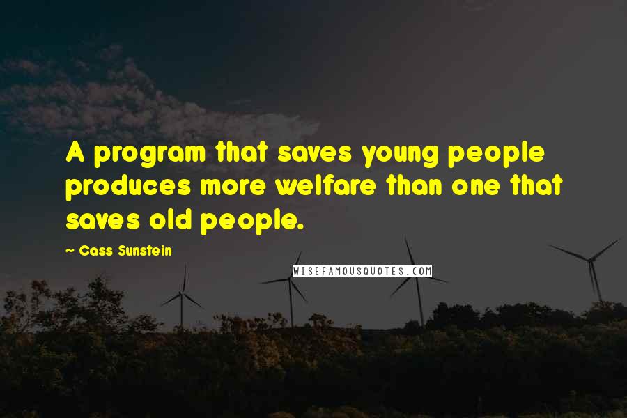 Cass Sunstein Quotes: A program that saves young people produces more welfare than one that saves old people.