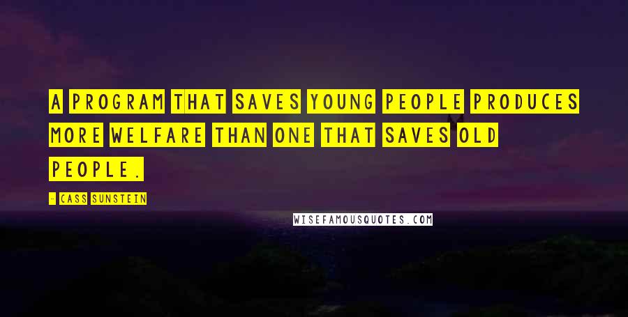 Cass Sunstein Quotes: A program that saves young people produces more welfare than one that saves old people.