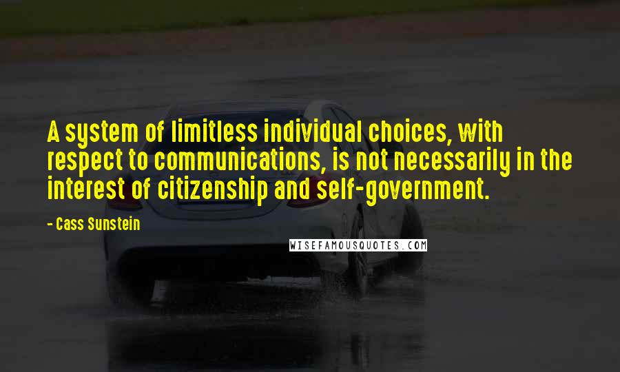 Cass Sunstein Quotes: A system of limitless individual choices, with respect to communications, is not necessarily in the interest of citizenship and self-government.