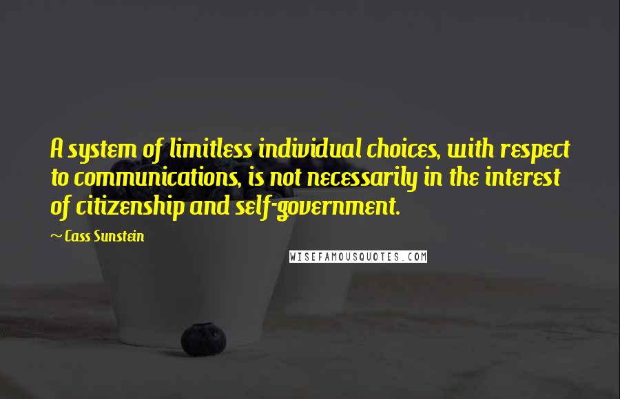 Cass Sunstein Quotes: A system of limitless individual choices, with respect to communications, is not necessarily in the interest of citizenship and self-government.