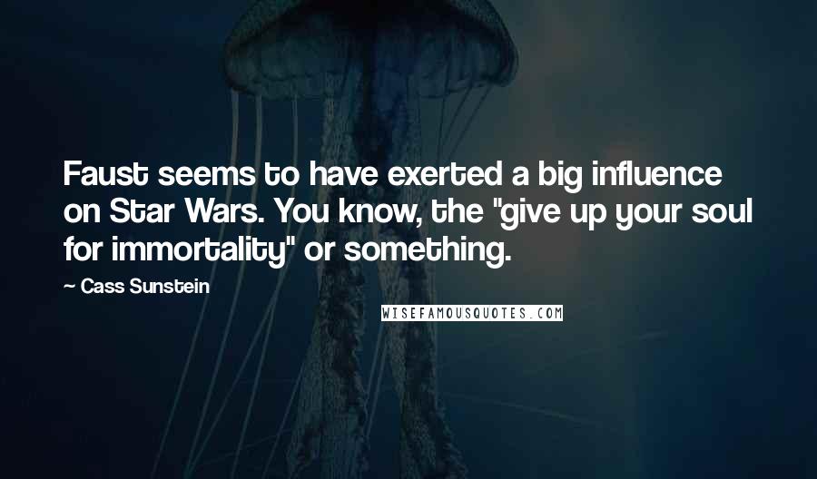 Cass Sunstein Quotes: Faust seems to have exerted a big influence on Star Wars. You know, the "give up your soul for immortality" or something.