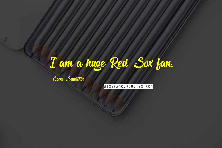 Cass Sunstein Quotes: I am a huge Red Sox fan.