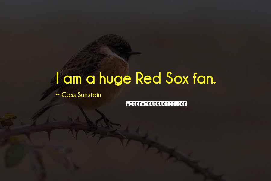 Cass Sunstein Quotes: I am a huge Red Sox fan.