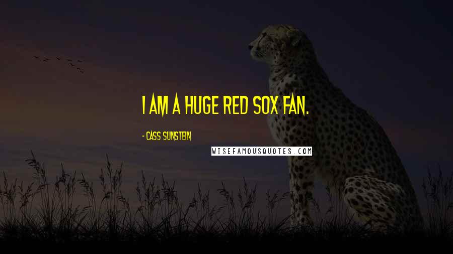 Cass Sunstein Quotes: I am a huge Red Sox fan.