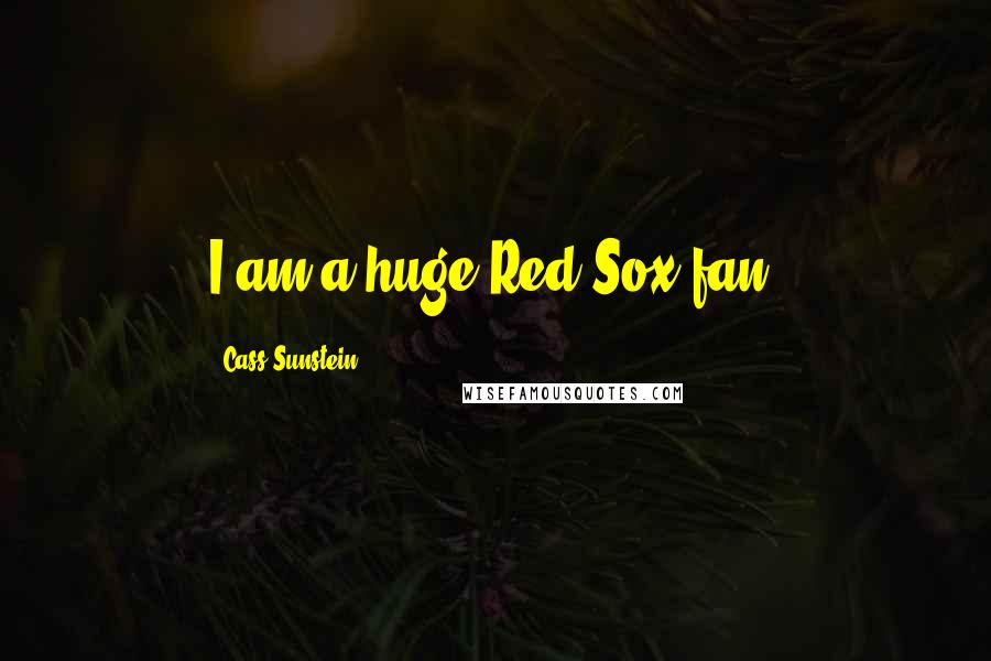 Cass Sunstein Quotes: I am a huge Red Sox fan.