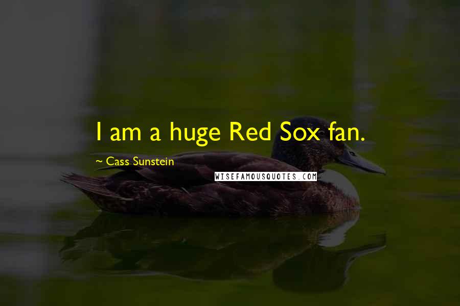 Cass Sunstein Quotes: I am a huge Red Sox fan.