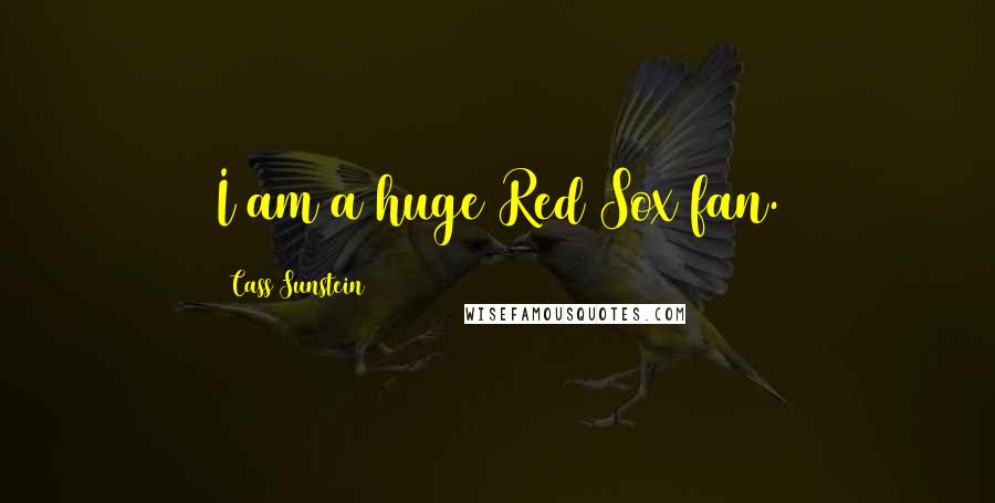Cass Sunstein Quotes: I am a huge Red Sox fan.