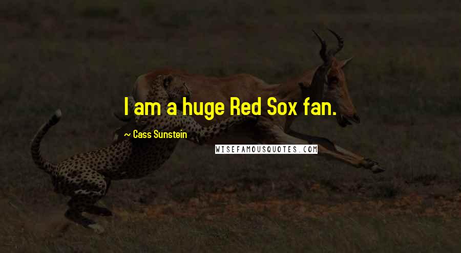 Cass Sunstein Quotes: I am a huge Red Sox fan.