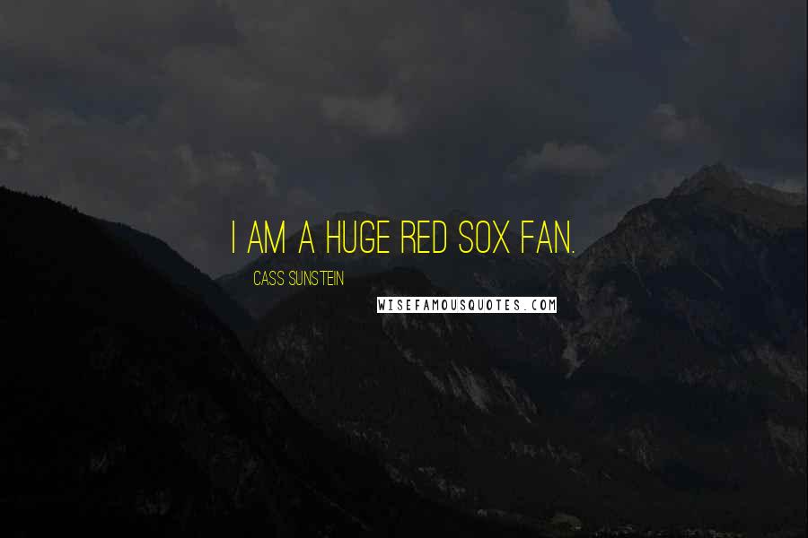 Cass Sunstein Quotes: I am a huge Red Sox fan.